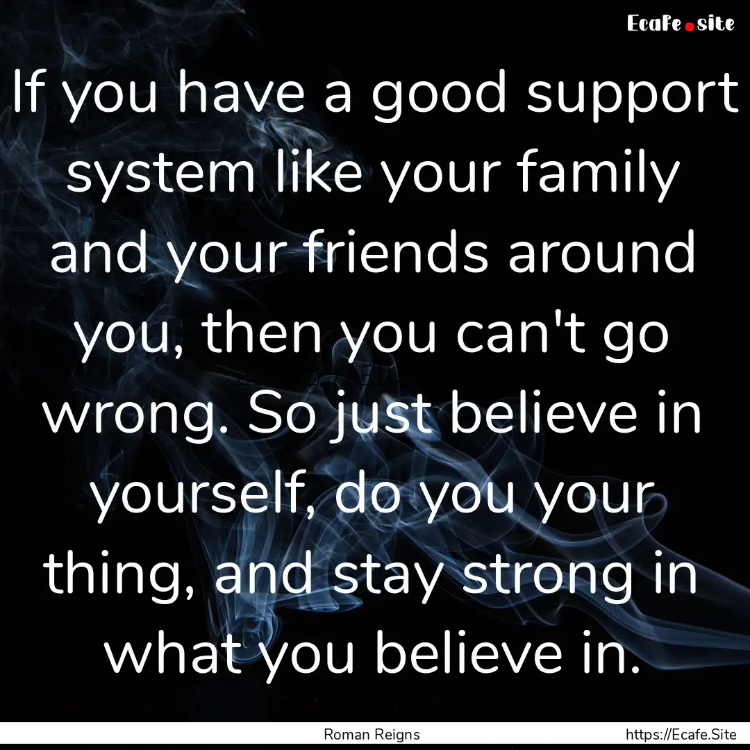 If you have a good support system like your.... : Quote by Roman Reigns