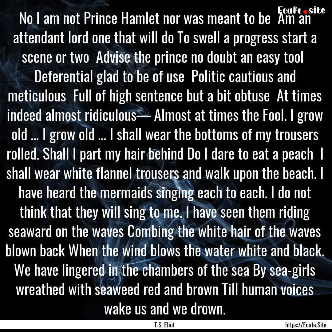 No I am not Prince Hamlet nor was meant to.... : Quote by T.S. Eliot