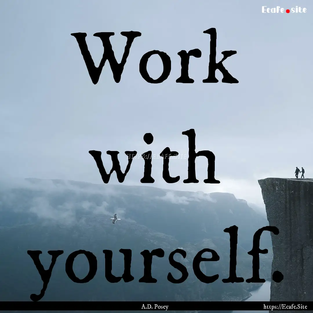 Work with yourself. : Quote by A.D. Posey