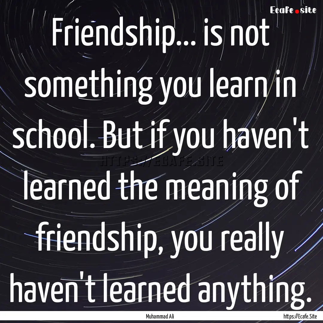 Friendship... is not something you learn.... : Quote by Muhammad Ali