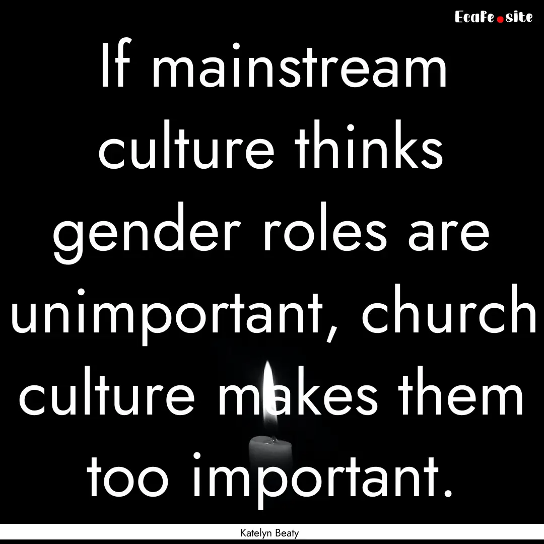 If mainstream culture thinks gender roles.... : Quote by Katelyn Beaty