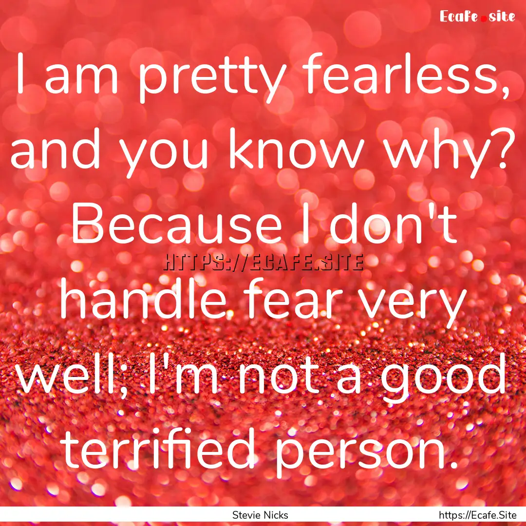 I am pretty fearless, and you know why? Because.... : Quote by Stevie Nicks