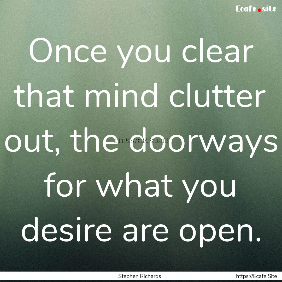 Once you clear that mind clutter out, the.... : Quote by Stephen Richards