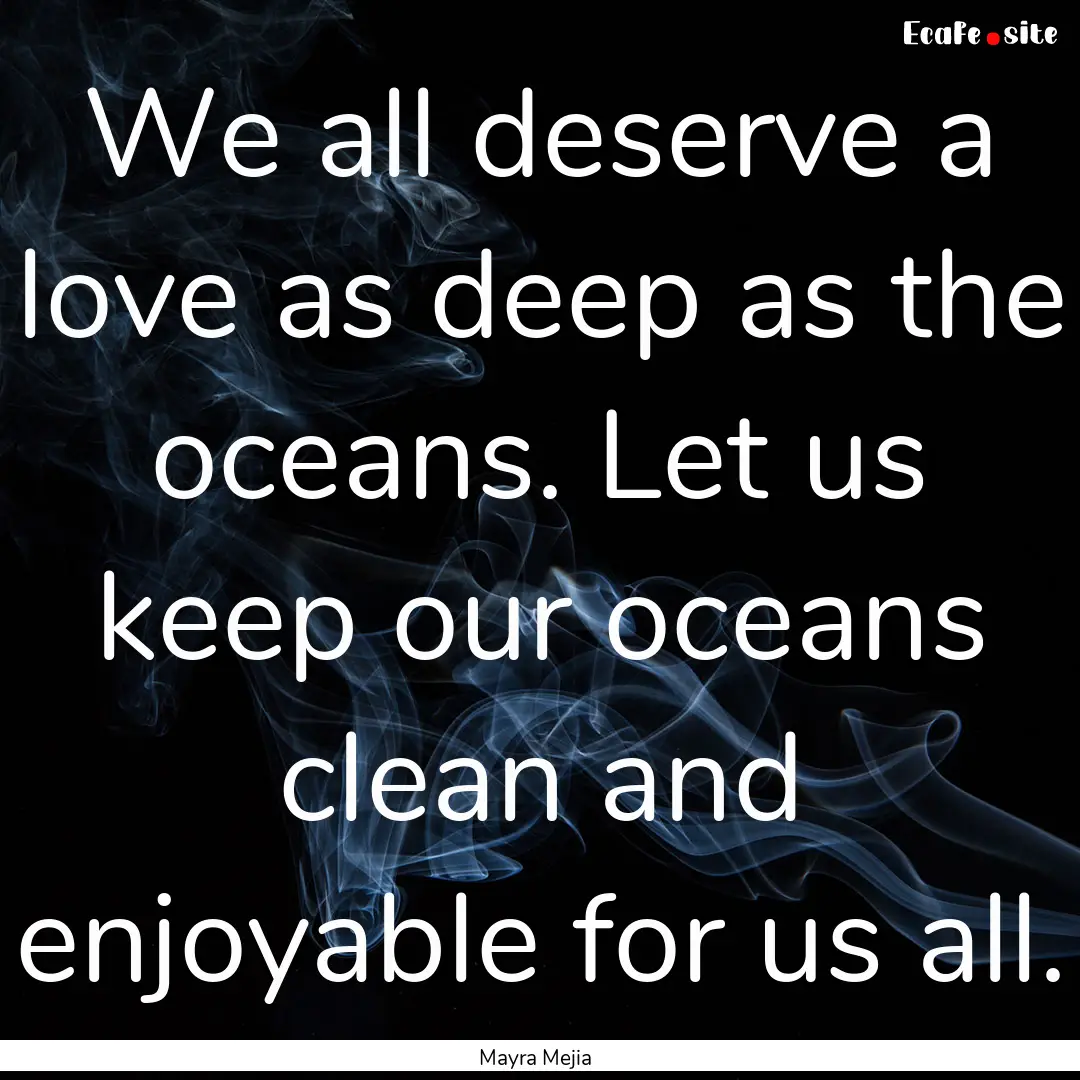 We all deserve a love as deep as the oceans..... : Quote by Mayra Mejia