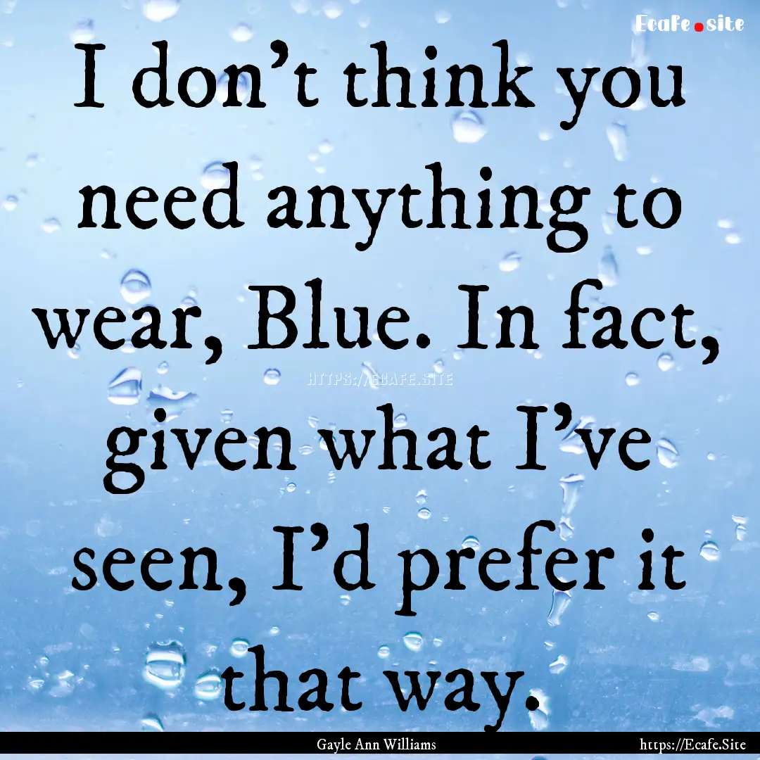 I don't think you need anything to wear,.... : Quote by Gayle Ann Williams