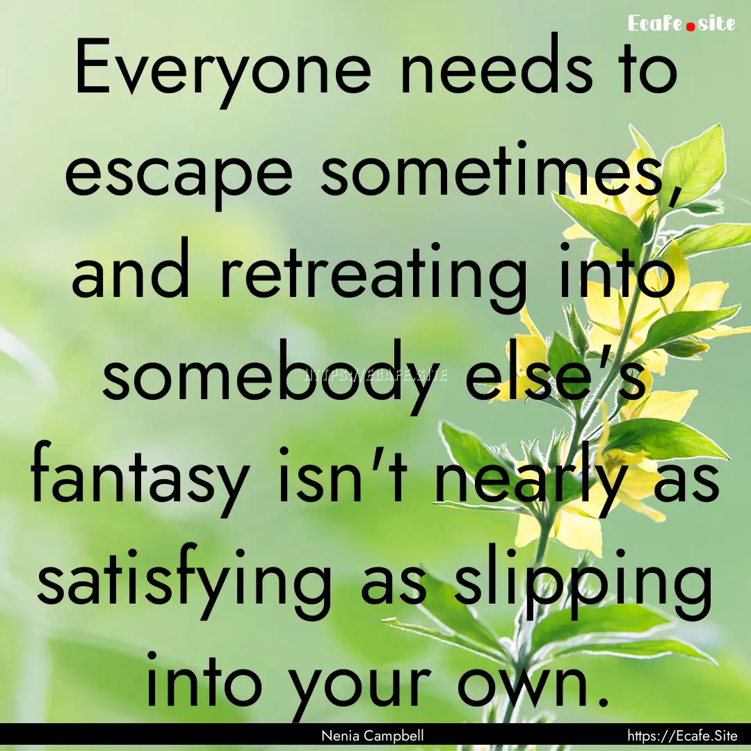 Everyone needs to escape sometimes, and retreating.... : Quote by Nenia Campbell