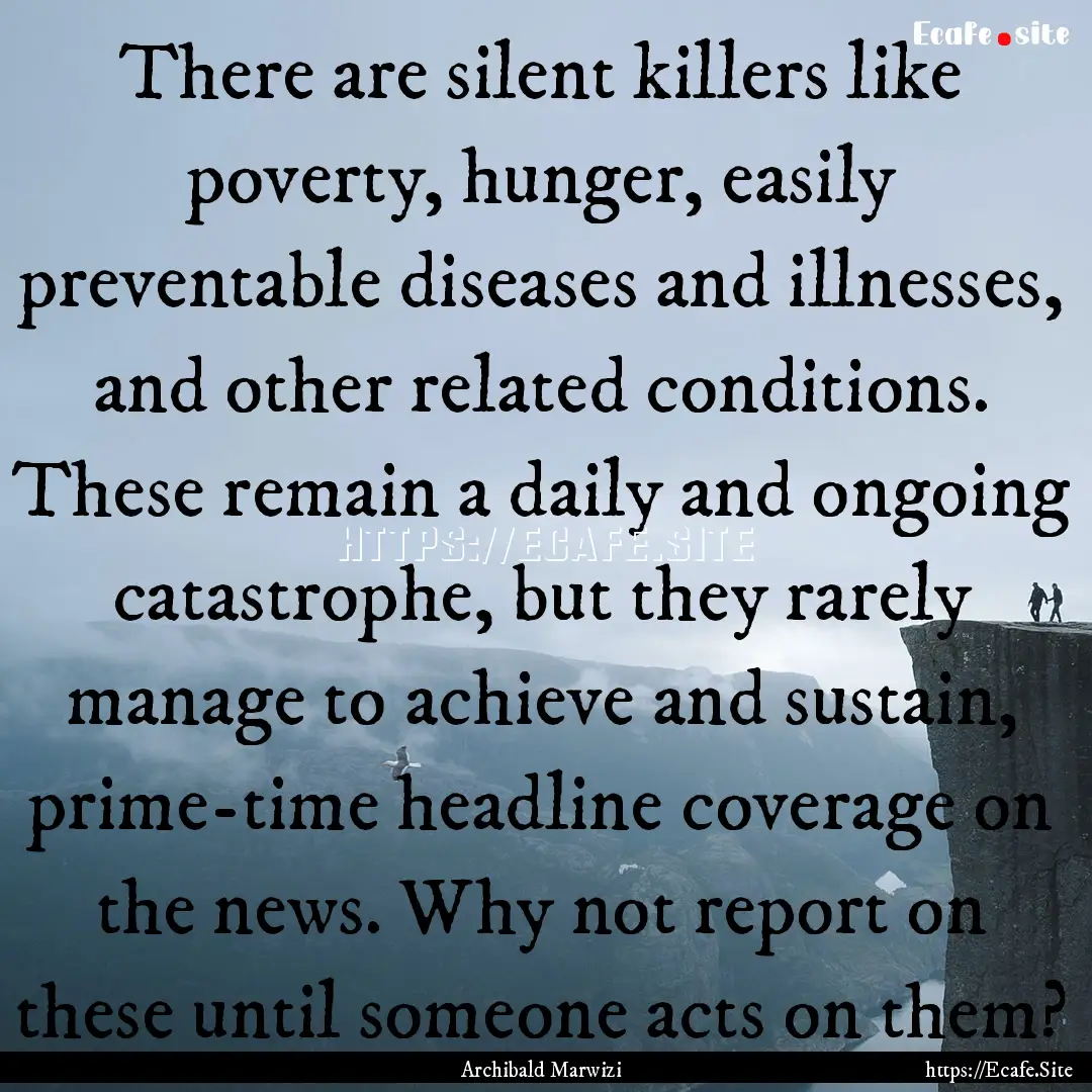 There are silent killers like poverty, hunger,.... : Quote by Archibald Marwizi