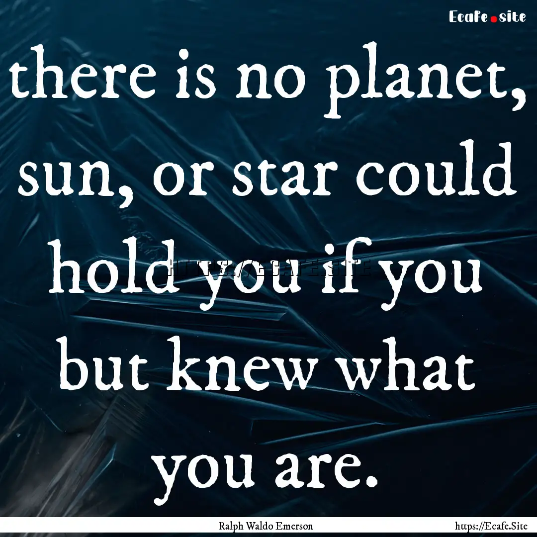 there is no planet, sun, or star could hold.... : Quote by Ralph Waldo Emerson