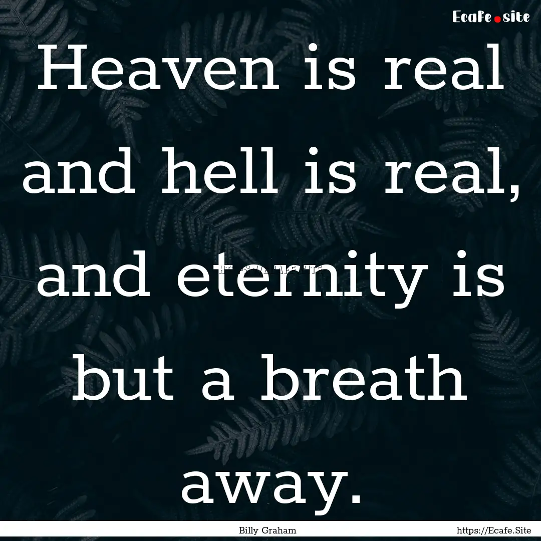 Heaven is real and hell is real, and eternity.... : Quote by Billy Graham