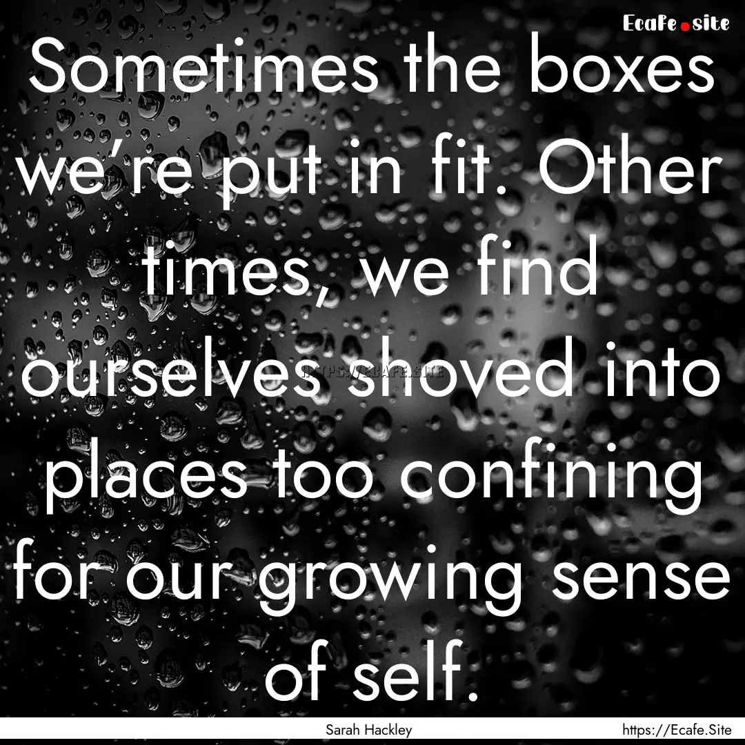 Sometimes the boxes we’re put in fit. Other.... : Quote by Sarah Hackley