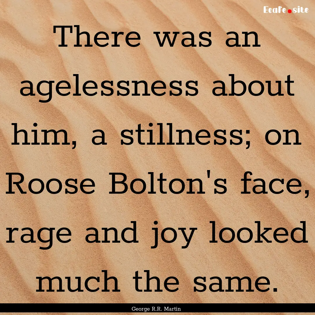 There was an agelessness about him, a stillness;.... : Quote by George R.R. Martin