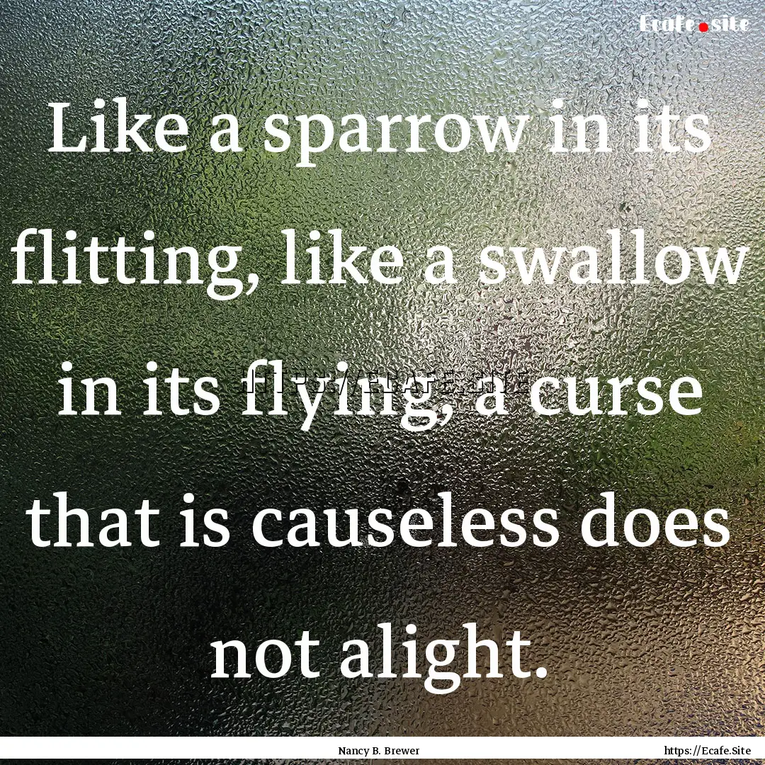 Like a sparrow in its flitting, like a swallow.... : Quote by Nancy B. Brewer