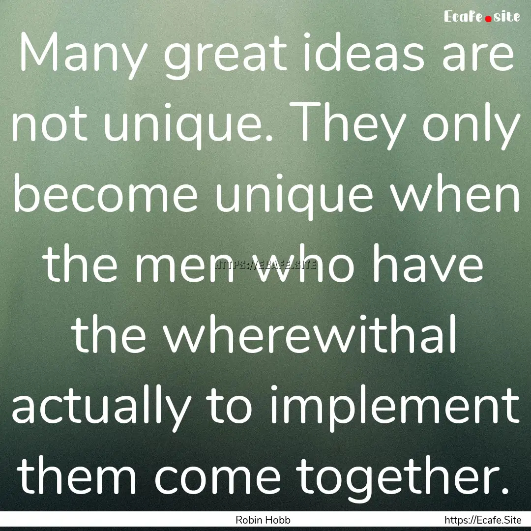 Many great ideas are not unique. They only.... : Quote by Robin Hobb