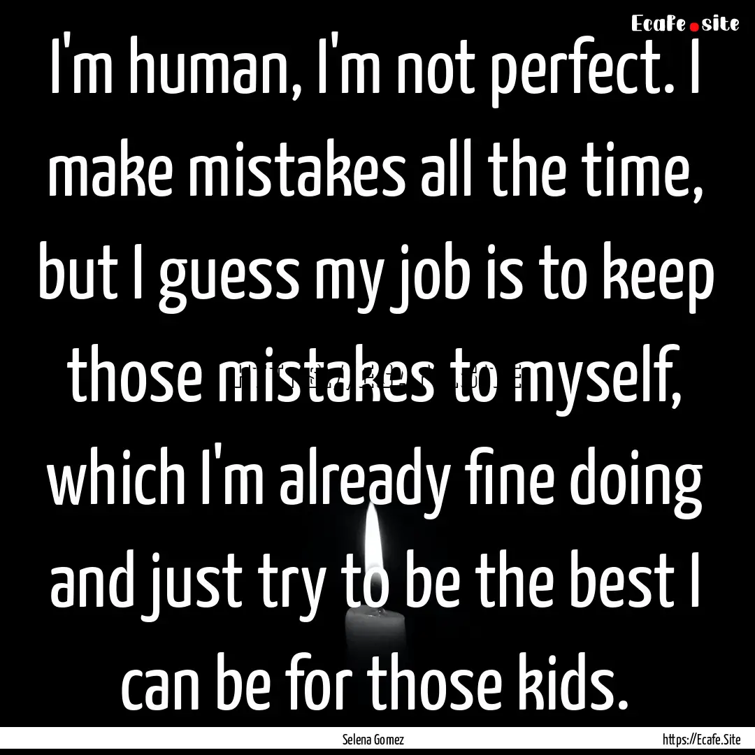 I'm human, I'm not perfect. I make mistakes.... : Quote by Selena Gomez