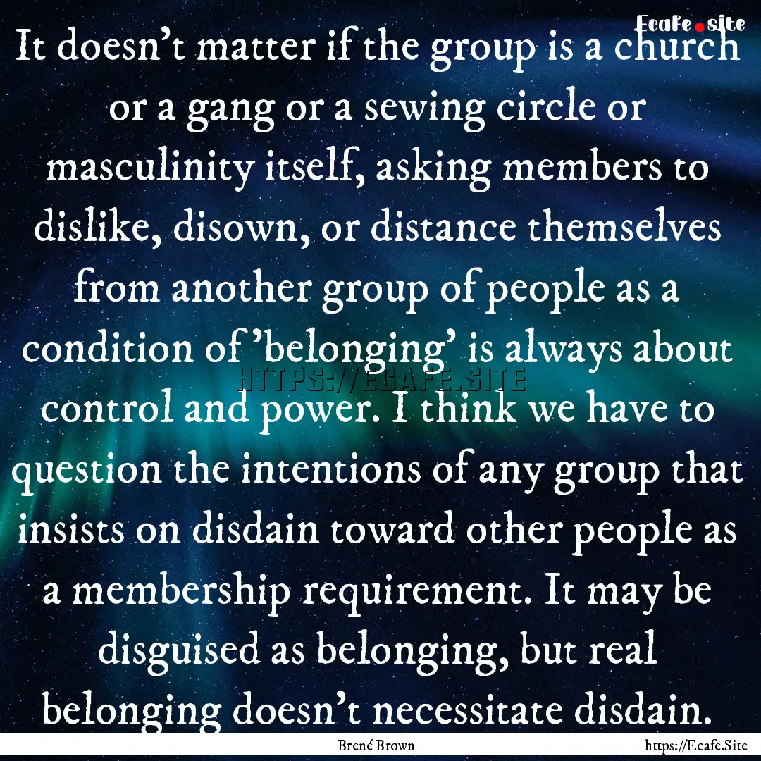 It doesn't matter if the group is a church.... : Quote by Brené Brown