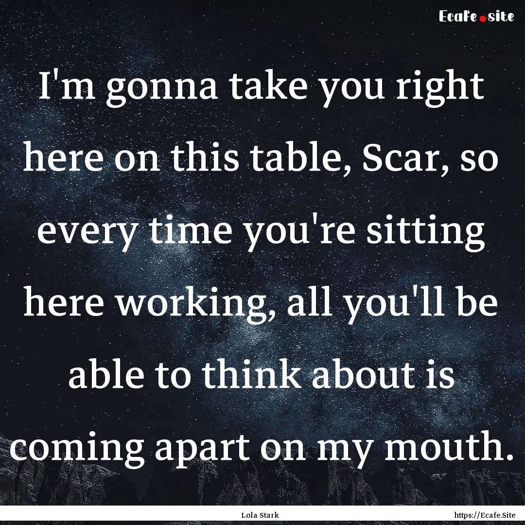 I'm gonna take you right here on this table,.... : Quote by Lola Stark