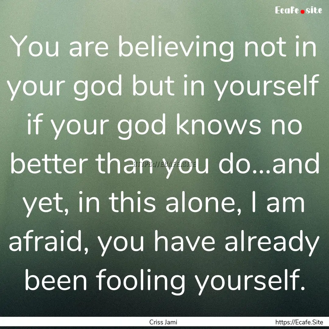 You are believing not in your god but in.... : Quote by Criss Jami