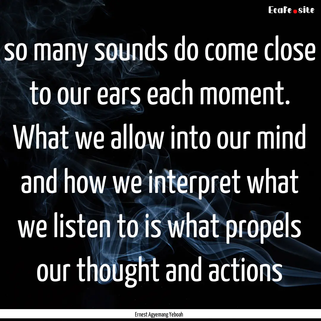 so many sounds do come close to our ears.... : Quote by Ernest Agyemang Yeboah