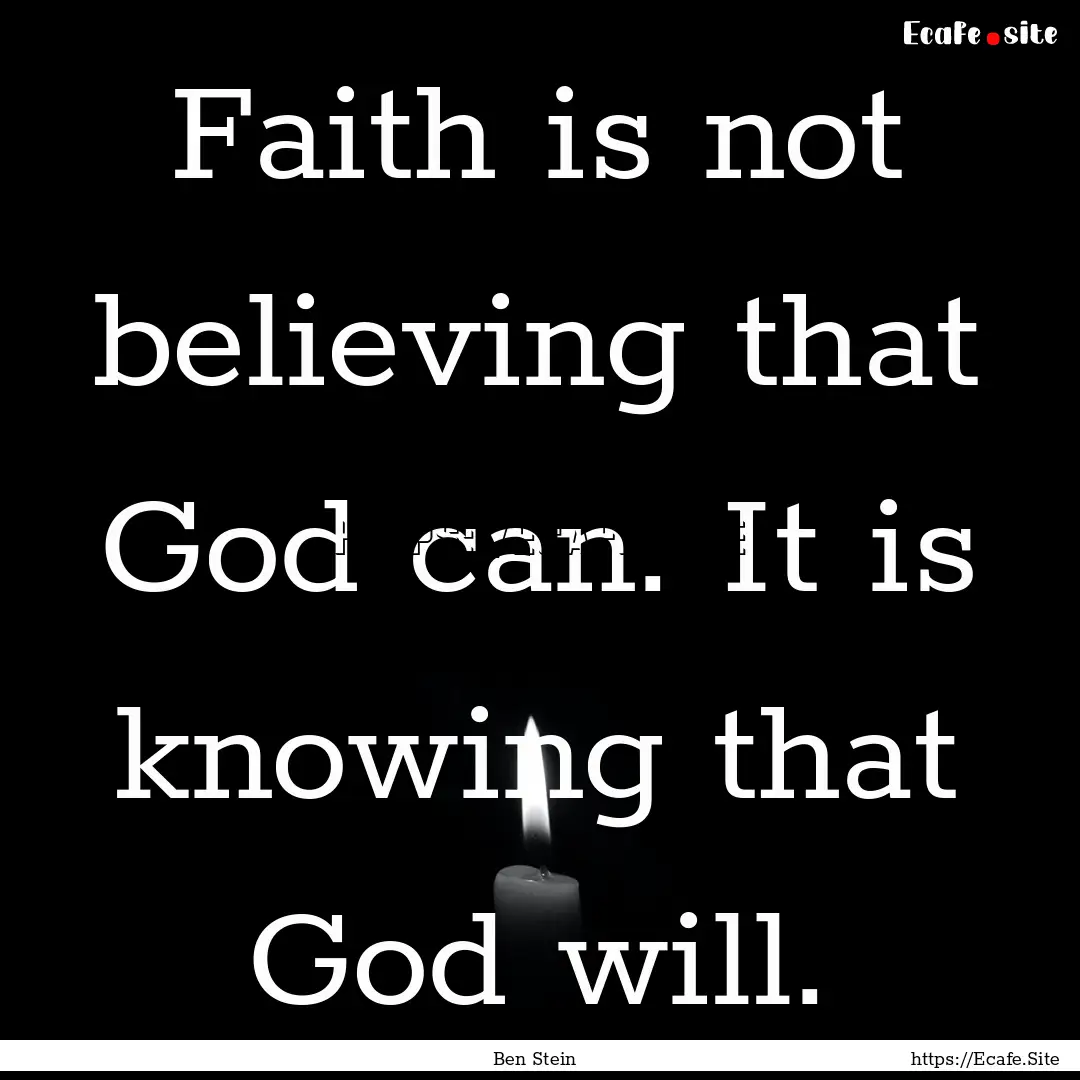 Faith is not believing that God can. It is.... : Quote by Ben Stein