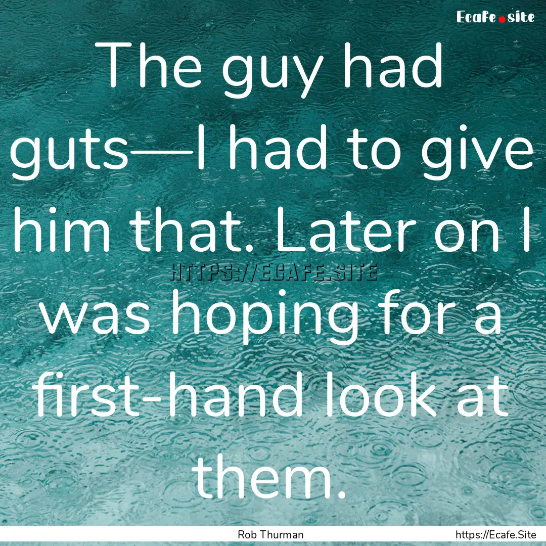 The guy had guts—I had to give him that..... : Quote by Rob Thurman