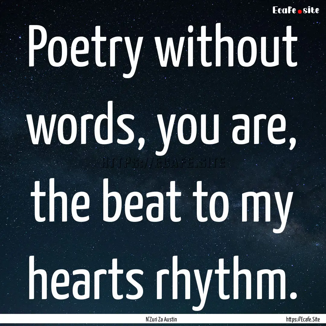 Poetry without words, you are, the beat to.... : Quote by N'Zuri Za Austin