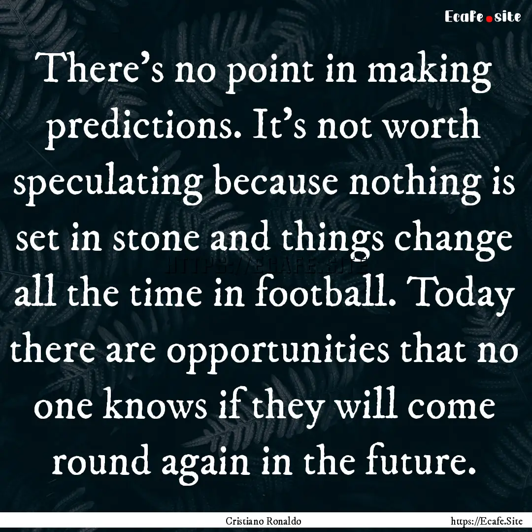 There's no point in making predictions. It's.... : Quote by Cristiano Ronaldo