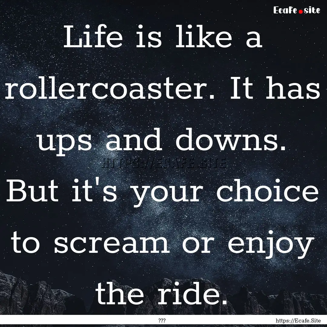 Life is like a rollercoaster. It has ups.... : Quote by ???