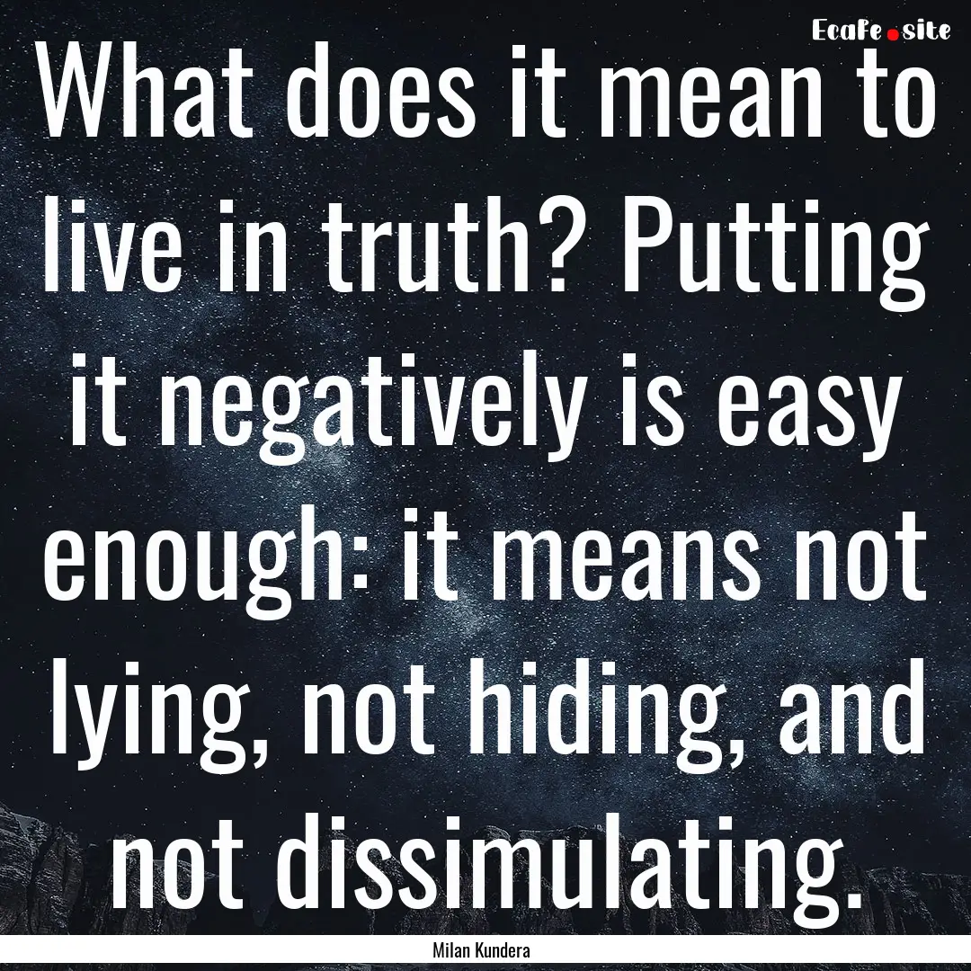 What does it mean to live in truth? Putting.... : Quote by Milan Kundera