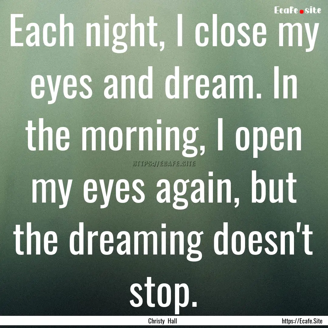 Each night, I close my eyes and dream. In.... : Quote by Christy Hall