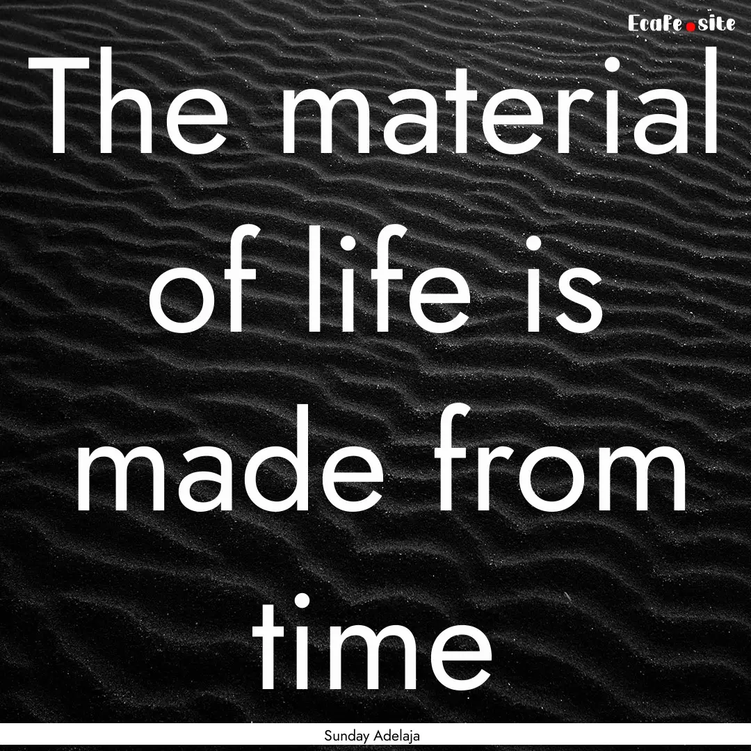 The material of life is made from time : Quote by Sunday Adelaja