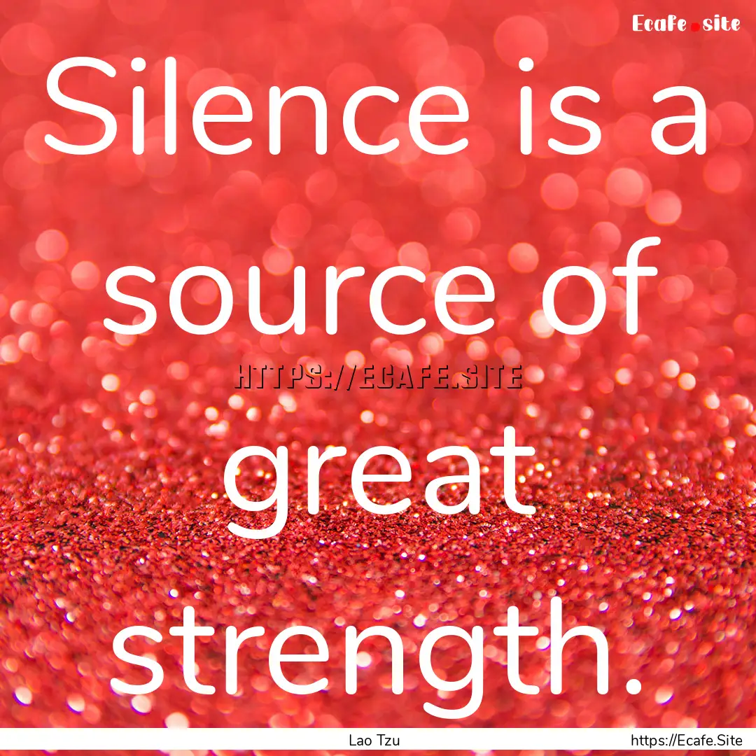 Silence is a source of great strength. : Quote by Lao Tzu