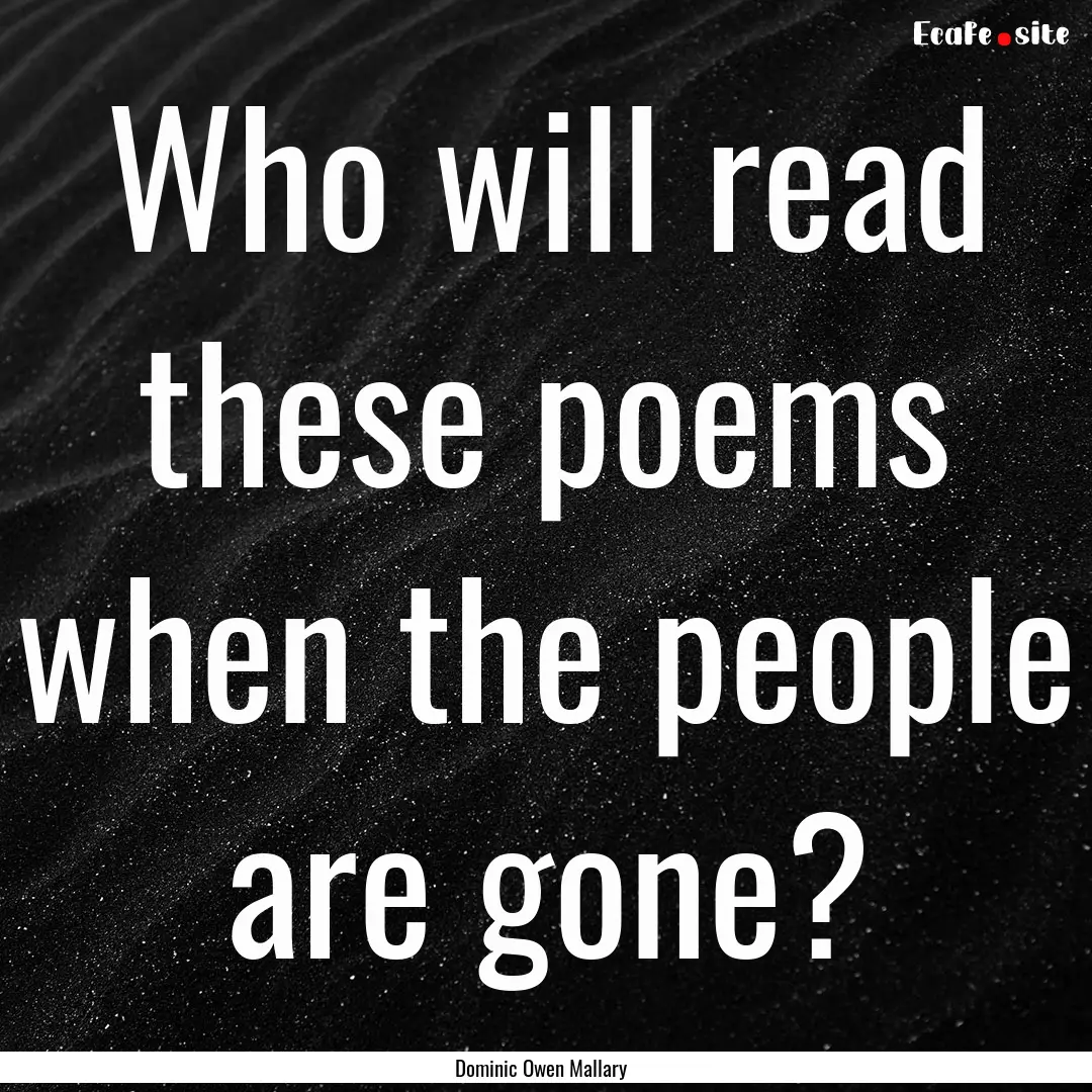 Who will read these poems when the people.... : Quote by Dominic Owen Mallary