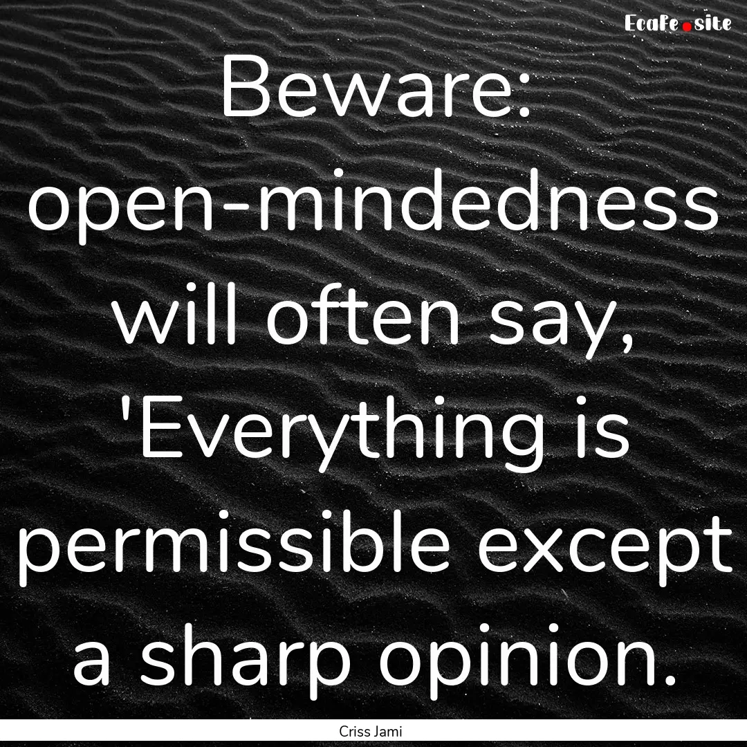 Beware: open-mindedness will often say, 'Everything.... : Quote by Criss Jami