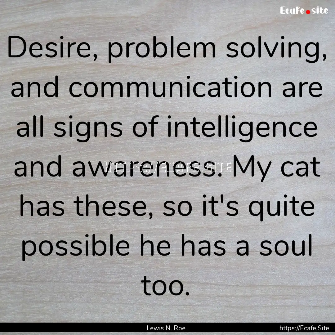 Desire, problem solving, and communication.... : Quote by Lewis N. Roe