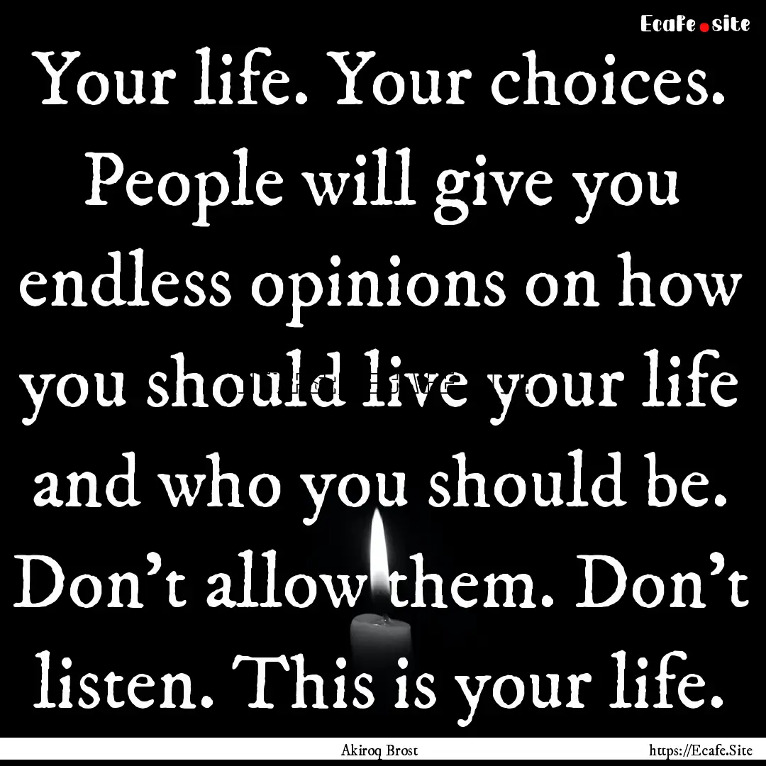 Your life. Your choices. People will give.... : Quote by Akiroq Brost