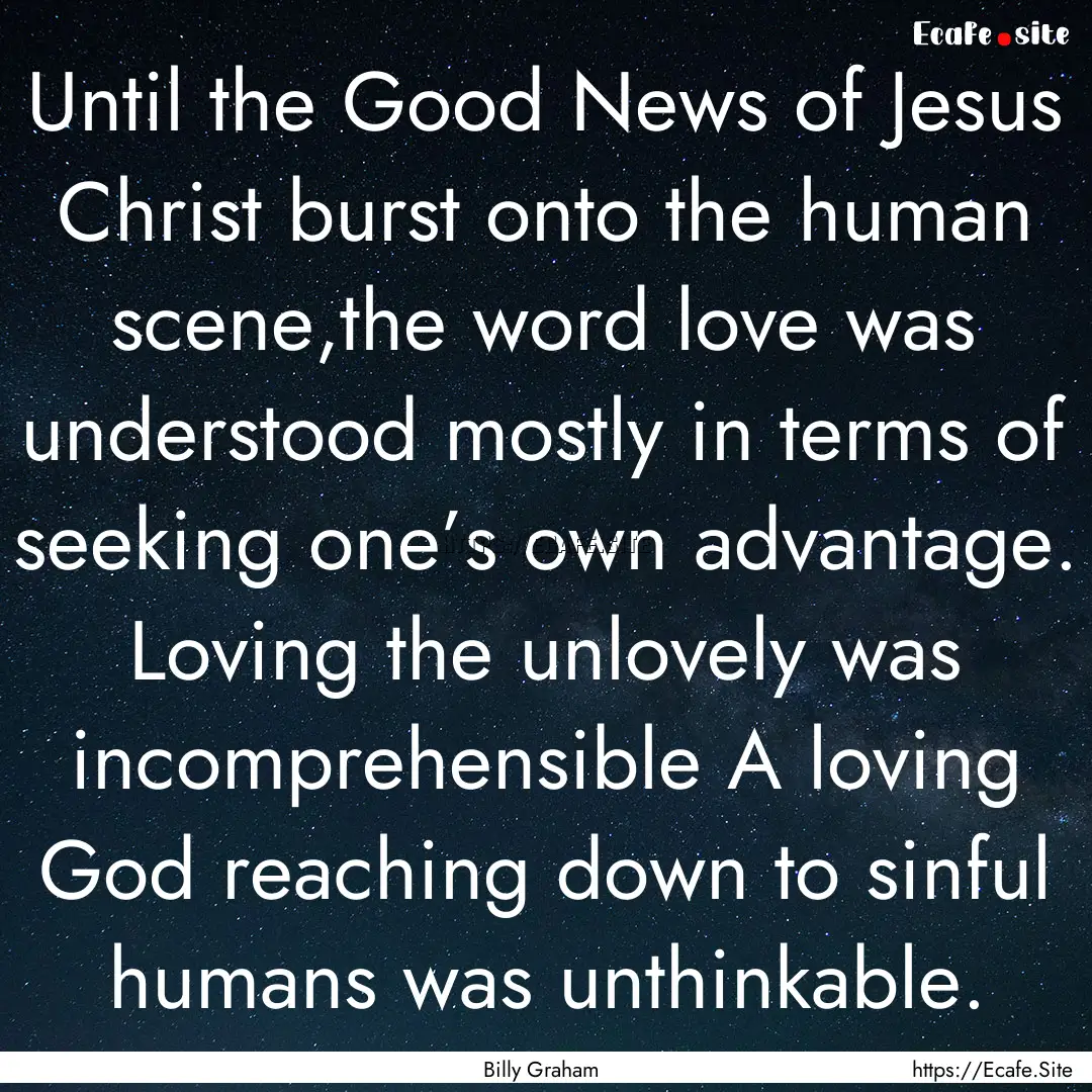 Until the Good News of Jesus Christ burst.... : Quote by Billy Graham