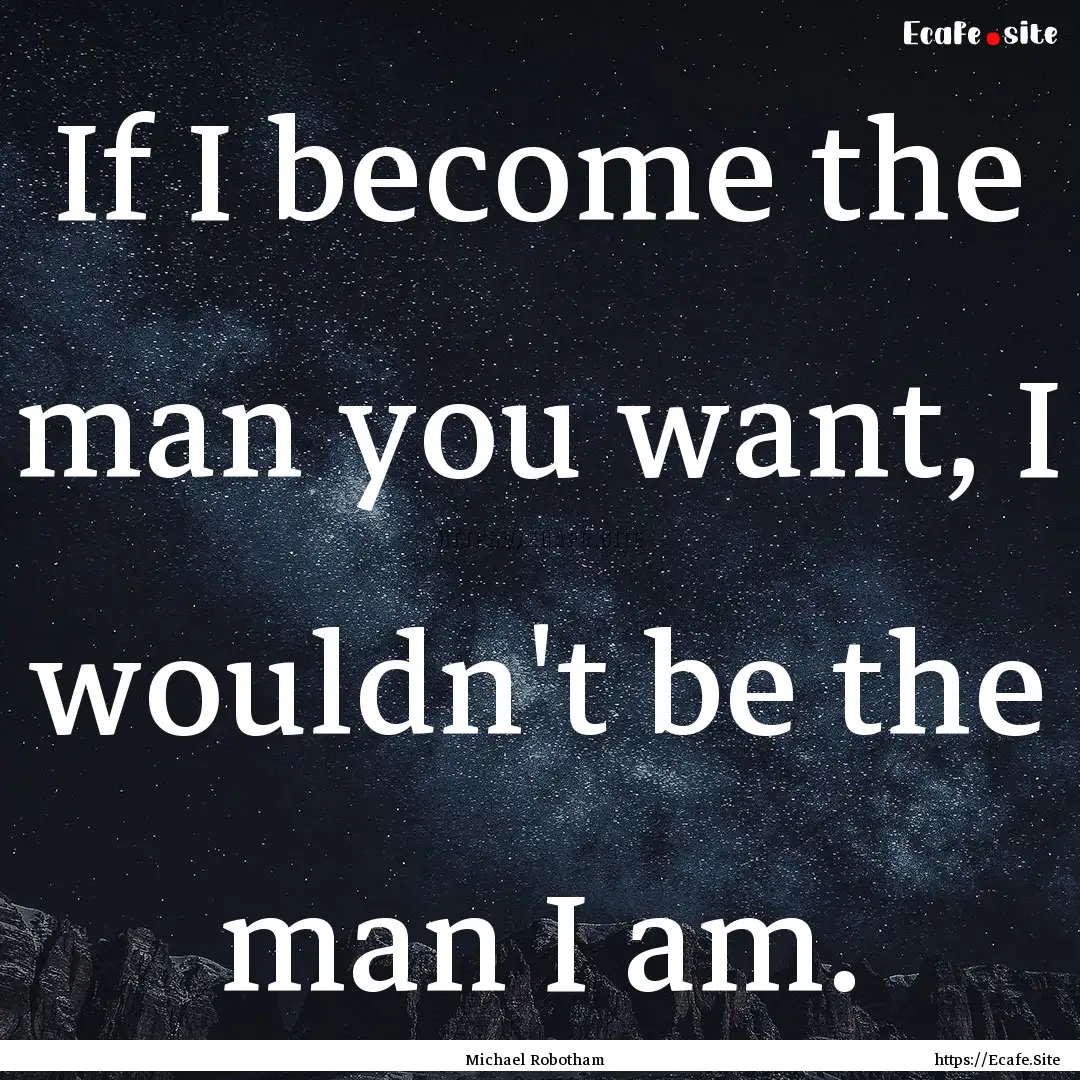 If I become the man you want, I wouldn't.... : Quote by Michael Robotham