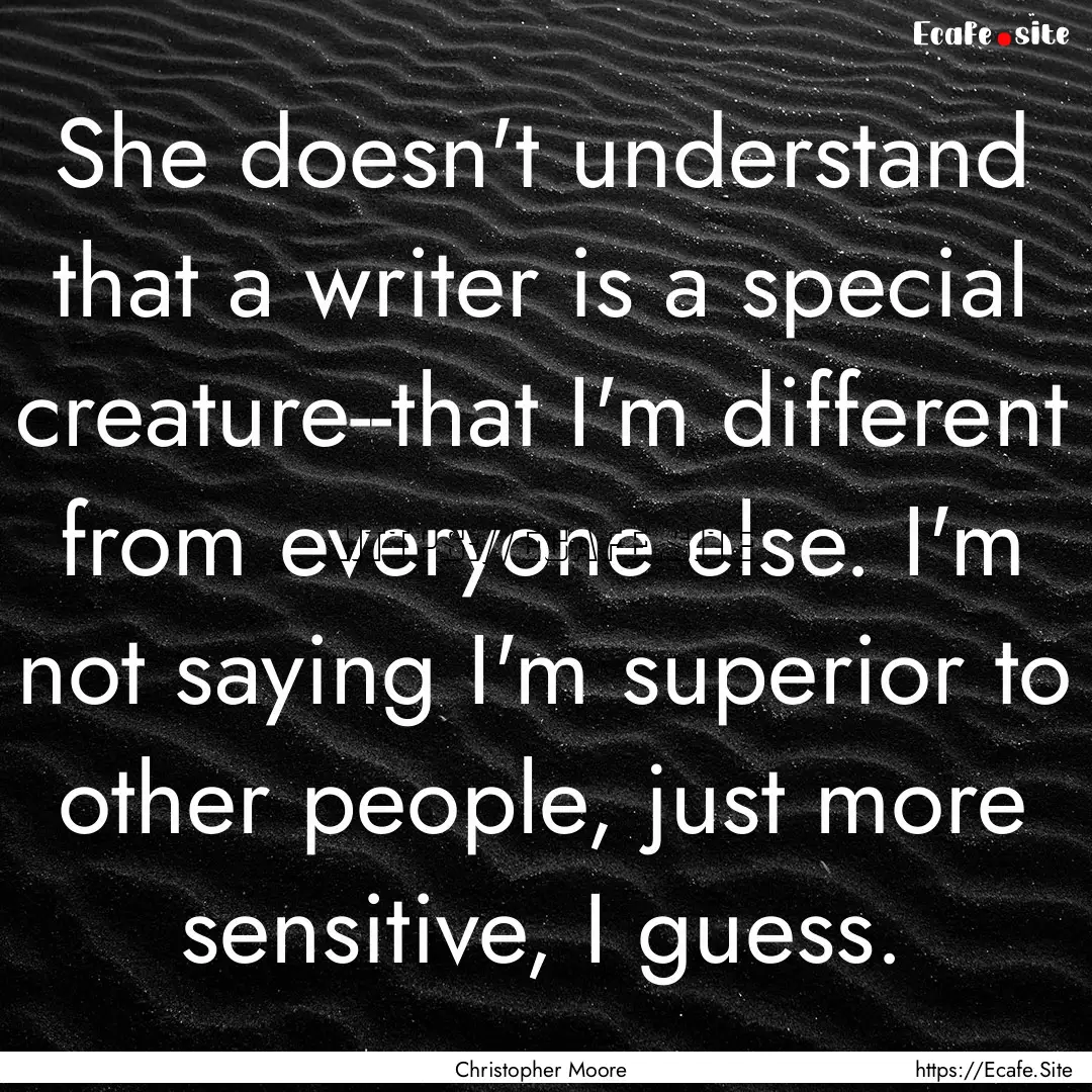 She doesn't understand that a writer is a.... : Quote by Christopher Moore