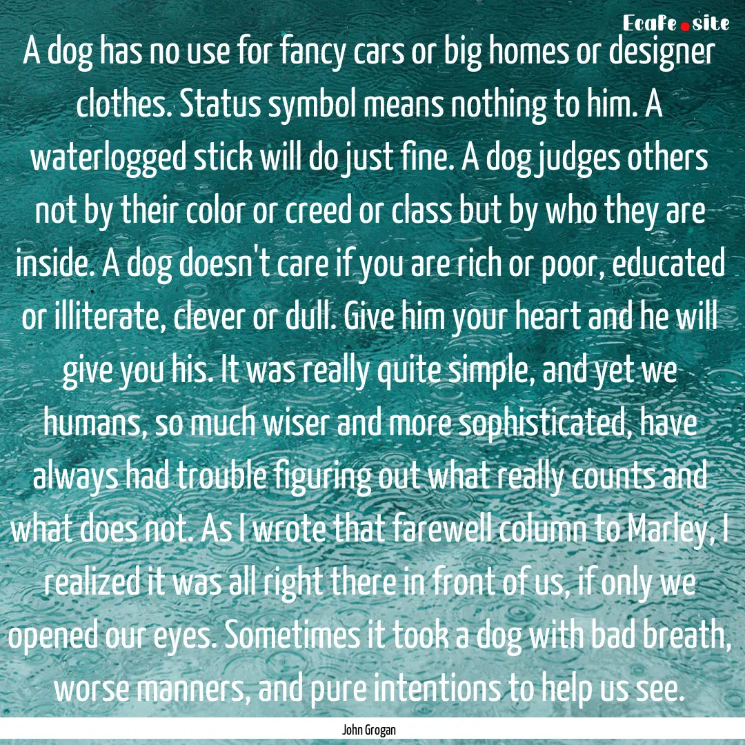 A dog has no use for fancy cars or big homes.... : Quote by John Grogan