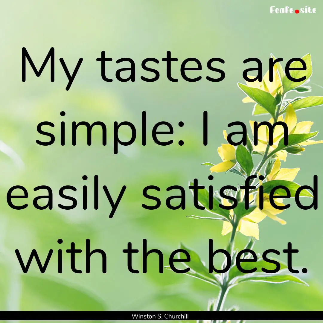 My tastes are simple: I am easily satisfied.... : Quote by Winston S. Churchill