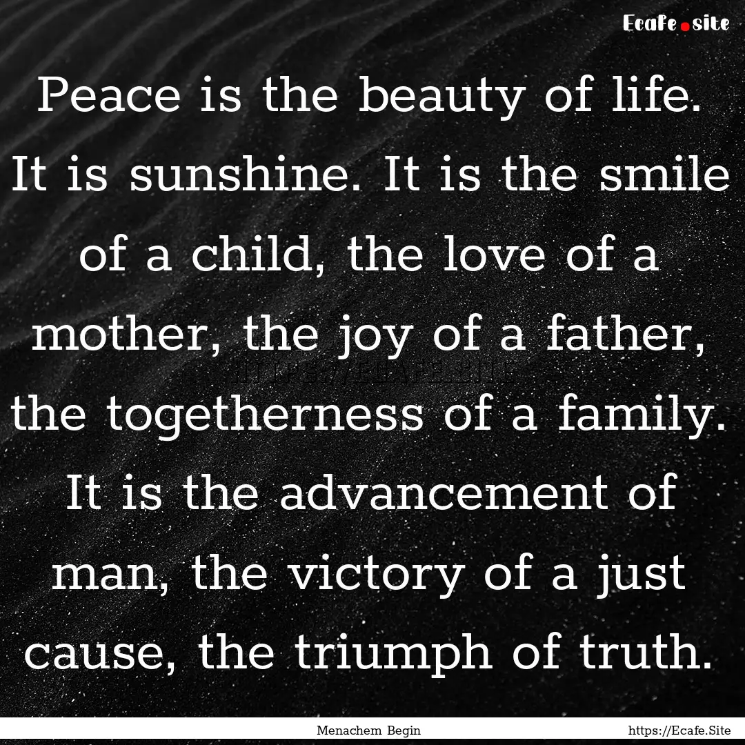 Peace is the beauty of life. It is sunshine..... : Quote by Menachem Begin