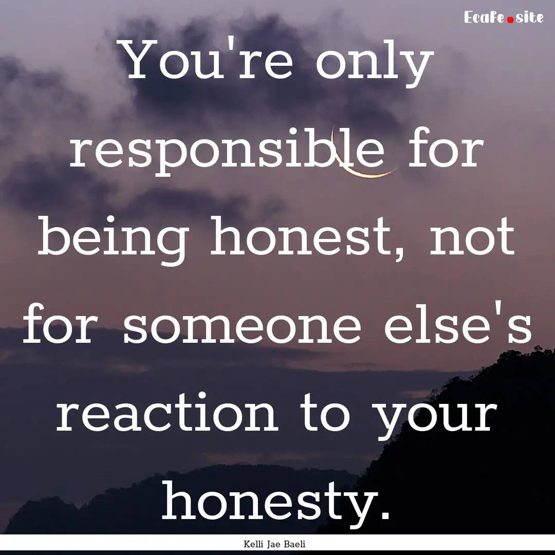 You're only responsible for being honest,.... : Quote by Kelli Jae Baeli