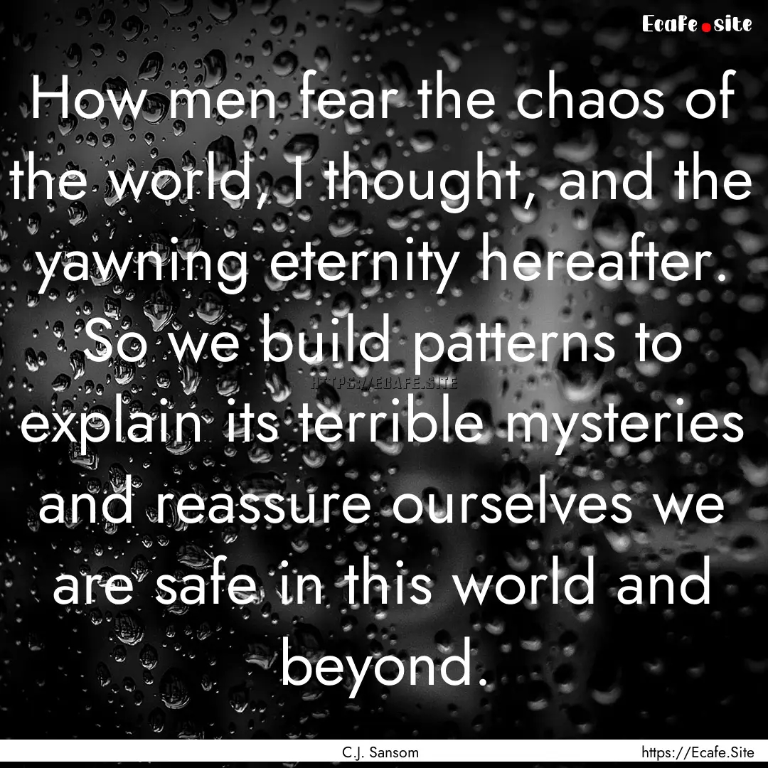 How men fear the chaos of the world, I thought,.... : Quote by C.J. Sansom