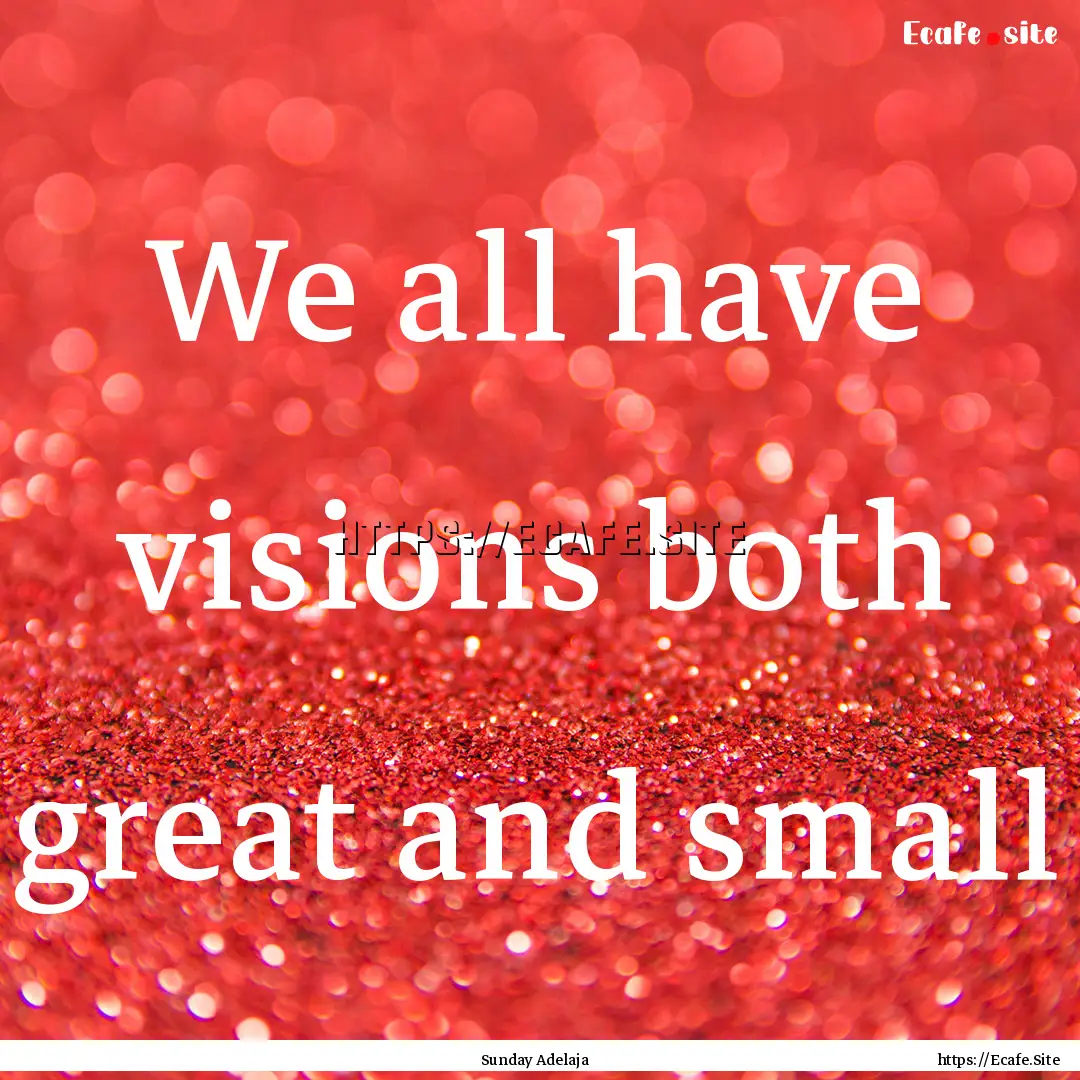 We all have visions both great and small : Quote by Sunday Adelaja