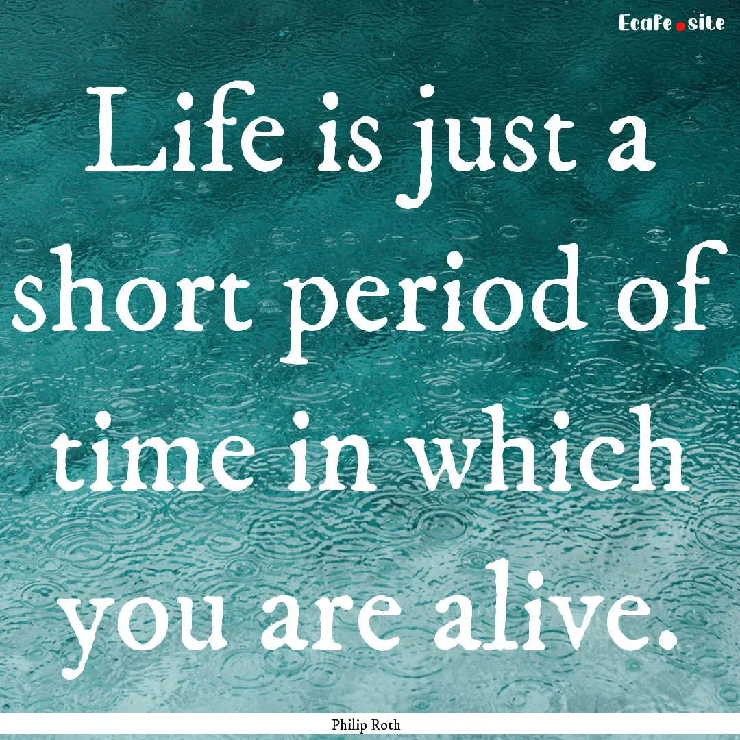 Life is just a short period of time in which.... : Quote by Philip Roth