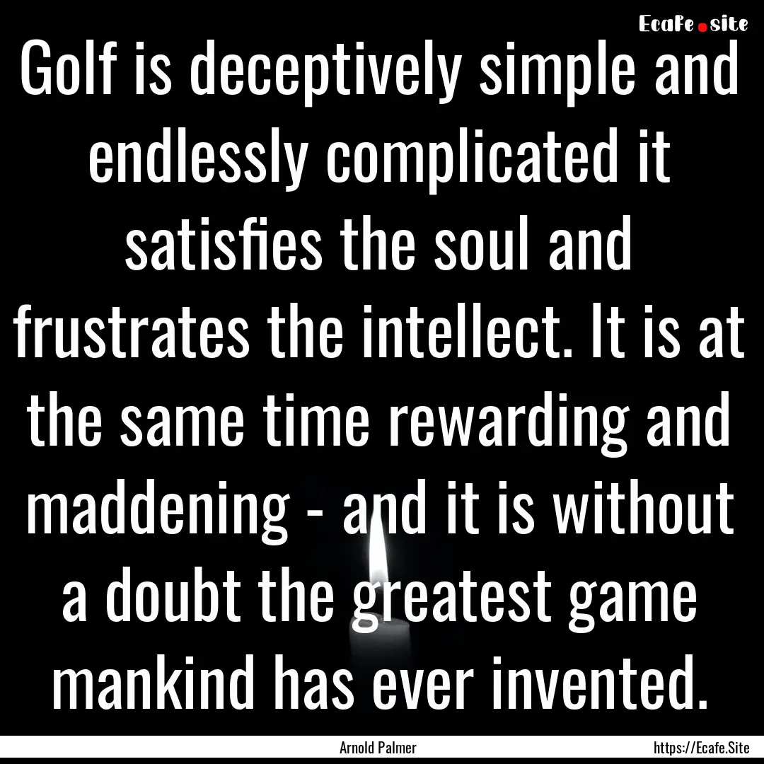 Golf is deceptively simple and endlessly.... : Quote by Arnold Palmer