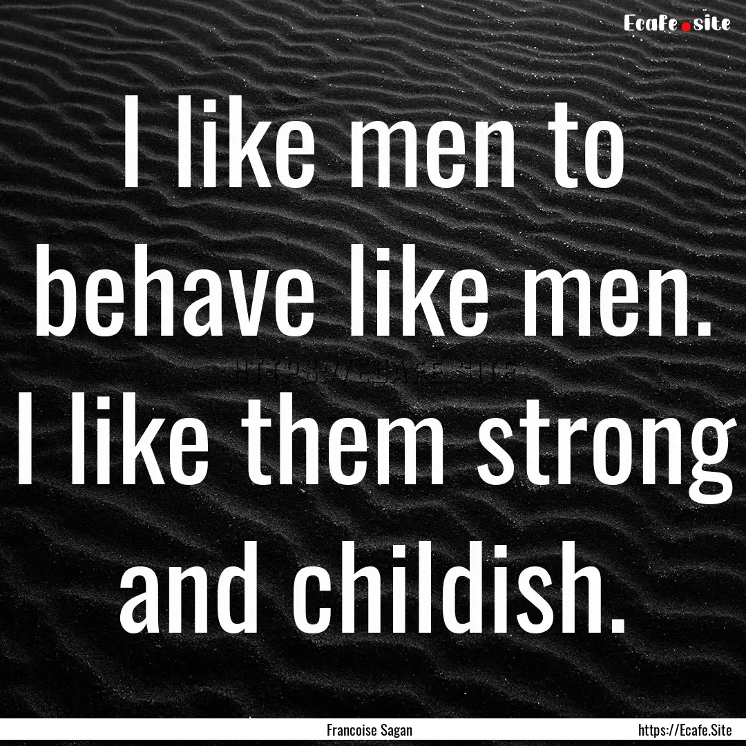 I like men to behave like men. I like them.... : Quote by Francoise Sagan