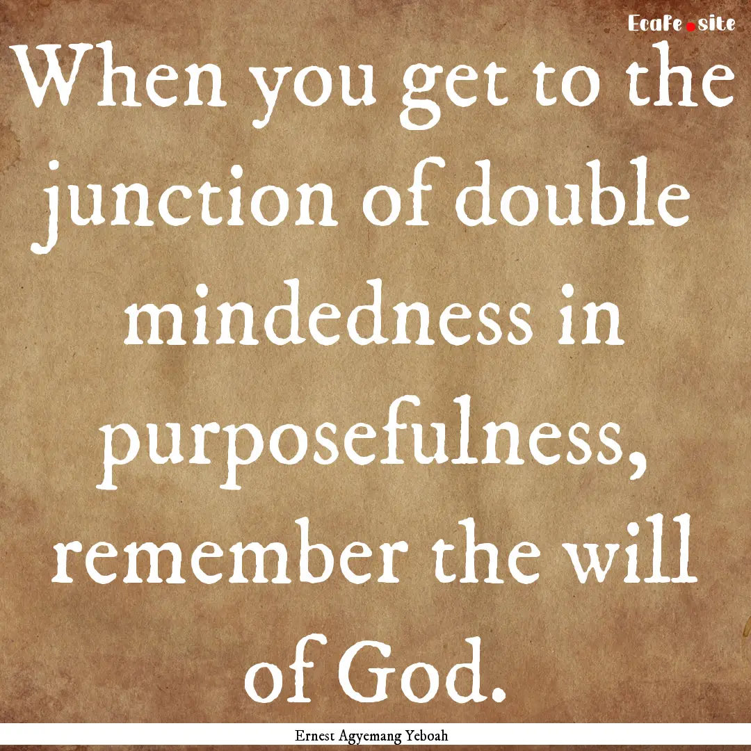 When you get to the junction of double mindedness.... : Quote by Ernest Agyemang Yeboah