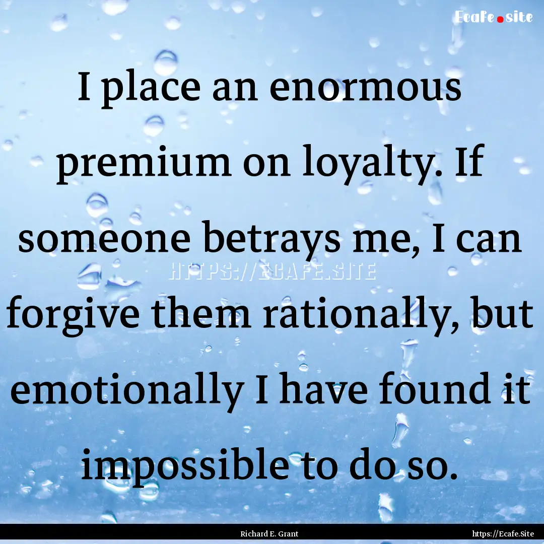 I place an enormous premium on loyalty. If.... : Quote by Richard E. Grant