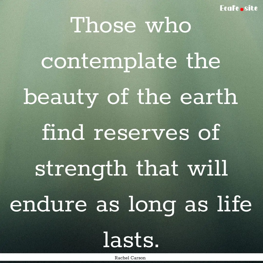 Those who contemplate the beauty of the earth.... : Quote by Rachel Carson